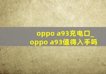 oppo a93充电口_oppo a93值得入手吗
